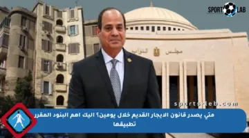 متى يصدر قانون الإيجار القديم خلال يومين؟ إليك أهم البنود المقرر تطبيقها